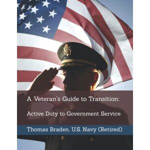Braden, Thomas A Veteran's Guide to Transition: Active Duty to Government Service Braden, Thomas A Veteran's Guide to Transition: Active Duty to Government Service