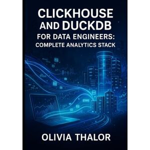 THALOR, OLIVIA CLICKHOUSE AND DUCKDB FOR DATA ENGINEERS: COMPLETE ANALYTICS STACK: Build Local Prototypes with DuckDB and Scale to Production with ClickHouse THALOR, OLIVIA CLICKHOUSE AND DUCKDB FOR DATA ENGINEERS: COMPLETE ANALYTICS STACK: Build Local Prototypes with DuckDB and Scale to Production with ClickHouse