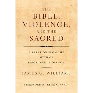 Williams, James G. The Bible, Violence, and the Sacred: Liberation from the Myth of Sanctioned Violence Williams, James G. The Bible, Violence, and the Sacred: Liberation from the Myth of Sanctioned Violence