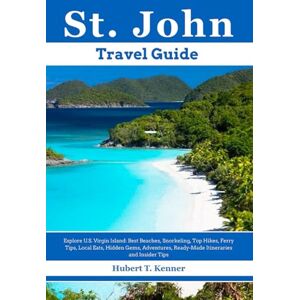 Kenner, Hubert T. St. John Travel Guide: Explore U.S. Virgin Island: Best Beaches, Snorkeling, Top Hikes, Ferry Tips, Local Eats, Hidden Gems, Adventures, Ready-Made Itineraries and Insider Tips Kenner, Hubert T. St. John Travel Guide: Explore U.S. Virgin Island: Best Beaches, Snorkeling, Top Hikes, Ferry Tips, Local Eats, Hidden Gems, Adventures, Ready-Made Itineraries and Insider Tips