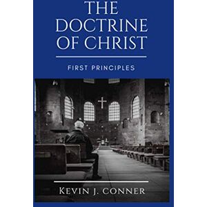 Conner, Kevin J. The Doctrine of Christ First Principles Conner, Kevin J. The Doctrine of Christ First Principles