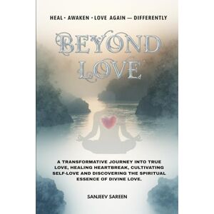 Sareen, Sanjeev Beyond Love: A transformative journey into true love, healing heartbreak, cultivating self-love, and discovering the spiritual essence of divine love (Spiritual Uplifting Books) Sareen, Sanjeev Beyond Love: A transformative journey into true love, healing heartbreak, cultivating self-love, and discovering the spiritual essence of divine love (Spiritual Uplifting Books)