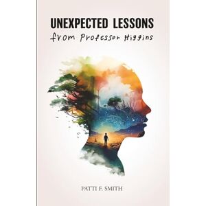 Smith, Patti Unexpected Lessons from Professor Higgins: A Joyful Memoir of a Mother Raising a Son with Down Syndrome Smith, Patti Unexpected Lessons from Professor Higgins: A Joyful Memoir of a Mother Raising a Son with Down Syndrome