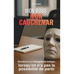 Renaud, Sophie Mon boss, mon cauchemar: Survivre à un management toxique lorsqu’on n’a pas la possibilité de partir Renaud, Sophie Mon boss, mon cauchemar: Survivre à un management toxique lorsqu’on n’a pas la possibilité de partir