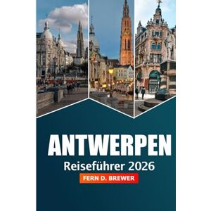 Brewer, Fern D. Antwerpen Reiseführer 2026: Entdecken Sie Belgiens verstecktes Juwel, die wichtigsten Attraktionen, Kultur, historische Sehenswürdigkeiten, Kulinarik und Abenteuer Brewer, Fern D. Antwerpen Reiseführer 2026: Entdecken Sie Belgiens verstecktes Juwel, die wichtigsten Attraktionen, Kultur, historische Sehenswürdigkeiten, Kulinarik und Abenteuer