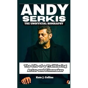 J. Collins, Kate ANDY SERKIS: THE UNOFFICIAL BIOGRAPHY: The Life of a Trailblazing Actor and Filmmaker J. Collins, Kate ANDY SERKIS: THE UNOFFICIAL BIOGRAPHY: The Life of a Trailblazing Actor and Filmmaker