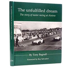 Tony Bagnall Unfulfilled Dream: The Story of Motor Racing at Aintree Tony Bagnall Unfulfilled Dream: The Story of Motor Racing at Aintree