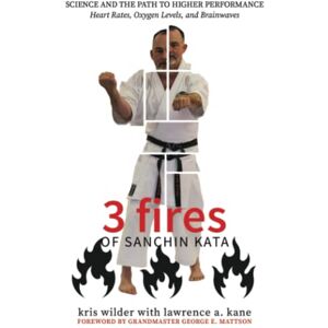 Wilder, Kris 3 Fires of Sanchin Kata: Science and the Path to Higher Performance: Heart Rates, Oxygen Levels, and Brainwaves Wilder, Kris 3 Fires of Sanchin Kata: Science and the Path to Higher Performance: Heart Rates, Oxygen Levels, and Brainwaves