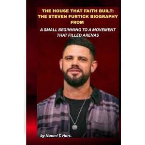 Hart., Naomi T. THE HOUSE THAT FAITH BUILT: THE STEVEN FURTICK BIOGRAPHY FROM A SMALL BEGINNING TO A MOVEMENT THAT FILLED ARENAS: How vision, discipline, and modern leadership reshaped how millions experience belief. Hart., Naomi T. THE HOUSE THAT FAITH BUILT: THE STEVEN FURTICK BIOGRAPHY FROM A SMALL BEGINNING TO A MOVEMENT THAT FILLED ARENAS: How vision, discipline, and modern leadership reshaped how millions experience belief.