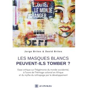 Jorge Brites Et David Brites Les masques blancs peuvent-ils tomber ?: Essai critique sur l'hégémonie du monde occidental, à l'aune de l'héritage colonial en Afrique et du mythe du rattrapage par le développement Jorge Brites Et David Brites Les masques blancs peuvent-ils tomber ?: Essai critique sur l'hégémonie du monde occidental, à l'aune de l'héritage colonial en Afrique et du mythe du rattrapage par le développement
