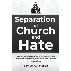 Mitchell, Samuel C. Seperation of Church and Hate: John Fugelsang Approach to Reclaiming Jesus from Fundamentalism, Extremism, and Christian Nationalism. Mitchell, Samuel C. Seperation of Church and Hate: John Fugelsang Approach to Reclaiming Jesus from Fundamentalism, Extremism, and Christian Nationalism.