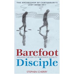 Cherry, Stephen Barefoot Disciple: Walking the Way of Passionate Humility: Walking the Way of Passionate Humility -- The Archbishop of Canterbury's Lent Book 2011 Cherry, Stephen Barefoot Disciple: Walking the Way of Passionate Humility: Walking the Way of Passionate Humility -- The Archbishop of Canterbury's Lent Book 2011