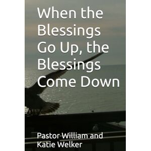 Welker, Pastor William and Katie When the Blessings Go Up, the Blessings Come Down Welker, Pastor William and Katie When the Blessings Go Up, the Blessings Come Down
