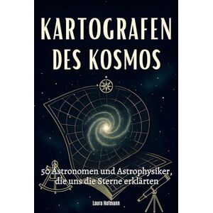 Hofmann, Laura Kartografen des Kosmos: 50 Astronomen und Astrophysiker, die uns die Sterne erklärten Hofmann, Laura Kartografen des Kosmos: 50 Astronomen und Astrophysiker, die uns die Sterne erklärten