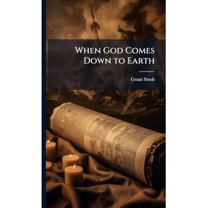 Stroh, Grant When God Comes Down to Earth Stroh, Grant When God Comes Down to Earth