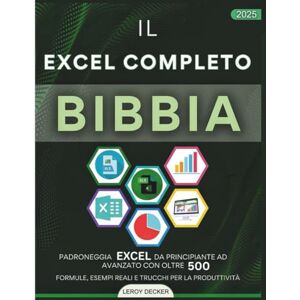DECKER, LEROY IL EXCEL COMPLETO BIBBIA 2025: PADRONEGGIA EXCEL DA PRINCIPIANTE AD AVANZATO CON OLTRE 500 FORMULE,ESEMPI REALIETRUCCHIPER LA PRODUTTIVITÀ DECKER, LEROY IL EXCEL COMPLETO BIBBIA 2025: PADRONEGGIA EXCEL DA PRINCIPIANTE AD AVANZATO CON OLTRE 500 FORMULE,ESEMPI REALIETRUCCHIPER LA PRODUTTIVITÀ