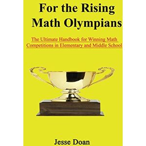 Doan, Jesse For the Rising Math Olympians: The Ultimate Handbook for Winning Math Competitions in Elementary and Middle School Doan, Jesse For the Rising Math Olympians: The Ultimate Handbook for Winning Math Competitions in Elementary and Middle School
