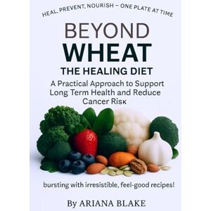 Blake, Ariana Beyond Wheat The Healing Diet: A Practical Approach to Support Long Term Health and Reduce Cancer Risk Blake, Ariana Beyond Wheat The Healing Diet: A Practical Approach to Support Long Term Health and Reduce Cancer Risk