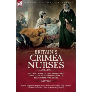 Volunteer, A Lady Britain's Crimea Nurses: Two Accounts of the Women Who Tended the Wounded Soldiers of the Crimean War, 1853-56 Volunteer, A Lady Britain's Crimea Nurses: Two Accounts of the Women Who Tended the Wounded Soldiers of the Crimean War, 1853-56