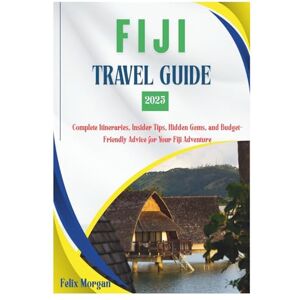 Morgan, Felix Fiji Travel Guide 2025: Explore Nadi, Suva, the Yasawa Islands & Beyond: Complete Itineraries, Insider Tips, Hidden Gems, and Budget-Friendly Advice for Your Fiji Adventure Morgan, Felix Fiji Travel Guide 2025: Explore Nadi, Suva, the Yasawa Islands & Beyond: Complete Itineraries, Insider Tips, Hidden Gems, and Budget-Friendly Advice for Your Fiji Adventure