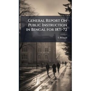 Bernard, C General Report On Public Instruction in Bengal for 1871-72 Bernard, C General Report On Public Instruction in Bengal for 1871-72