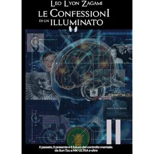 Zagami, Leo Lyon Le Confessioni Di Un Illuminato Volume 11: Il passato, il presente, e il Futuro del controllo mentale: da Sun Tzu a MK-ULTRA e oltre Zagami, Leo Lyon Le Confessioni Di Un Illuminato Volume 11: Il passato, il presente, e il Futuro del controllo mentale: da Sun Tzu a MK-ULTRA e oltre