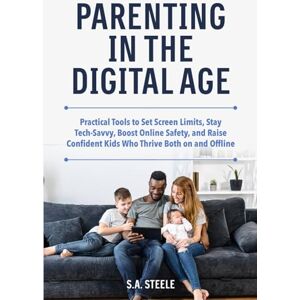 Steele, S.A. Parenting in the Digital Age: Practical Tools to Set Screen Limits, Stay Tech-Savvy, Boost Online Safety, and Raise Confident Kids Who Thrive Both on and Offline Steele, S.A. Parenting in the Digital Age: Practical Tools to Set Screen Limits, Stay Tech-Savvy, Boost Online Safety, and Raise Confident Kids Who Thrive Both on and Offline