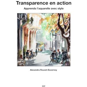 Rouvet-Duvernoy, Alexandra Transparence en action: Apprends l’aquarelle avec style (Cours d'Art) Rouvet-Duvernoy, Alexandra Transparence en action: Apprends l’aquarelle avec style (Cours d'Art)