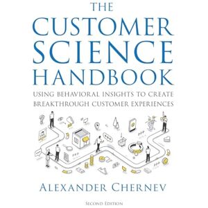 Chernev, Alexander The Customer Science Handbook: Using Behavioral Insights to Create Breakthrough Customer Experiences Chernev, Alexander The Customer Science Handbook: Using Behavioral Insights to Create Breakthrough Customer Experiences