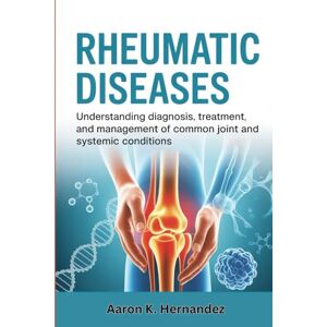 Hernandez, Aaron K. Rheumatic Diseases: Understanding Diagnosis, Treatment, and Management of Common Joint and Systemic Conditions. Hernandez, Aaron K. Rheumatic Diseases: Understanding Diagnosis, Treatment, and Management of Common Joint and Systemic Conditions.