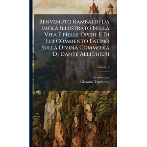Benvenutus Benvenuto Rambaldi Da Imola Illustrato Nella Vita E Nelle Opere E Di Lui Commento Latino Sulla Divina Commedia Di Dante Allighieri Benvenutus Benvenuto Rambaldi Da Imola Illustrato Nella Vita E Nelle Opere E Di Lui Commento Latino Sulla Divina Commedia Di Dante Allighieri