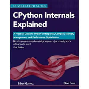 Garrett, Ethan CPython Internals Explained: A Practical Guide to Python's Interpreter, Compiler, Memory Management, and Performance Optimization (Development Series) Garrett, Ethan CPython Internals Explained: A Practical Guide to Python's Interpreter, Compiler, Memory Management, and Performance Optimization (Development Series)