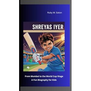 W. Eaton, Ruby SHREYAS IYER: From Mumbai to the World Cup Stage A Fun Biography for Kids W. Eaton, Ruby SHREYAS IYER: From Mumbai to the World Cup Stage A Fun Biography for Kids