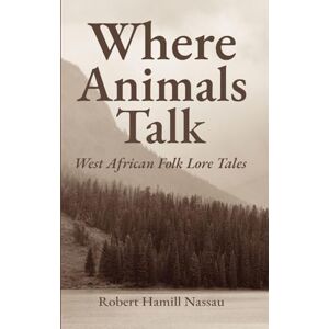 Nassau, Robert Hamill Where Animals Talk: West African Folk Lore Tales Nassau, Robert Hamill Where Animals Talk: West African Folk Lore Tales
