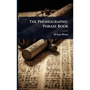 Pitman, Sir Isaac The Phonographic Phrase Book Pitman, Sir Isaac The Phonographic Phrase Book