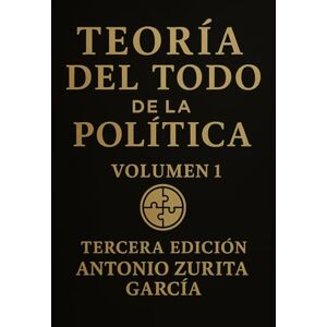 Zurita García, Antonio Teoría del Todo de la Política (Antonio Zurita García) Zurita García, Antonio Teoría del Todo de la Política (Antonio Zurita García)