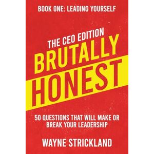 Strickland, Wayne Brutally Honest: CEO Edition 50 Questions That will Make or Break Your Leadership: Book One: Leading Yourself Strickland, Wayne Brutally Honest: CEO Edition 50 Questions That will Make or Break Your Leadership: Book One: Leading Yourself