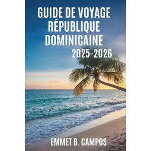 Campos, Emmet B. GUIDE DE VOYAGE RÉPUBLIQUE DOMINICAINE 2025- 2026: La culture vibrante et les paysages époustouflants du paradis des Caraïbes Campos, Emmet B. GUIDE DE VOYAGE RÉPUBLIQUE DOMINICAINE 2025- 2026: La culture vibrante et les paysages époustouflants du paradis des Caraïbes