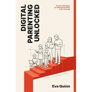 Quinn, Eva Digital Parenting Unlocked: Practical Strategies for Raising Kids Safely in the Tech Age Quinn, Eva Digital Parenting Unlocked: Practical Strategies for Raising Kids Safely in the Tech Age