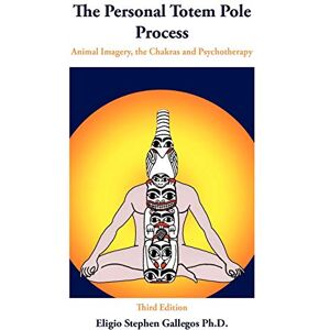 Gallegos Ph.D., Eligio Stephen The Personal Totem Pole Process: Animal Imagery, The Chakras and Psychotherapy Gallegos Ph.D., Eligio Stephen The Personal Totem Pole Process: Animal Imagery, The Chakras and Psychotherapy