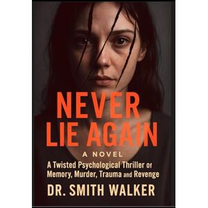 Walker, Dr. Smith Never Lie Again a Novel: A Twisted Psychological Thriller of Memory, Murder, Trauma and Revenge Walker, Dr. Smith Never Lie Again a Novel: A Twisted Psychological Thriller of Memory, Murder, Trauma and Revenge