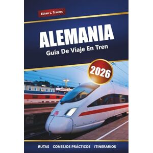 Travers, Ethan L. ALEMANIA GUÍA DE VIAJE EN TREN 2026: Explore rutas panorámicas, consejos sobre pases de tren, itinerarios y destinos imperdibles de Europa Travers, Ethan L. ALEMANIA GUÍA DE VIAJE EN TREN 2026: Explore rutas panorámicas, consejos sobre pases de tren, itinerarios y destinos imperdibles de Europa