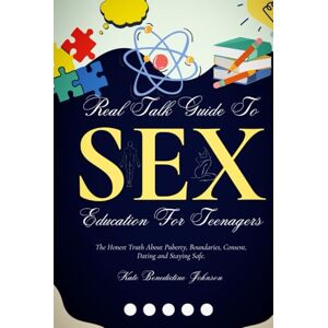 Johnson, Kate Benedictine Real Talk Guide To Sex Education For Teenagers: The Honest Truth About Puberty, Boundaries, Consent, Dating and Staying Safe. Johnson, Kate Benedictine Real Talk Guide To Sex Education For Teenagers: The Honest Truth About Puberty, Boundaries, Consent, Dating and Staying Safe.
