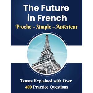 and Prof, Designer The Future in French Proche – Simple – Antérieur: A Complete Workbook Covering Proche, Simple, and Antérieur Tenses with a simplified explanation and ... grammar books ), (French Home Learning Books) and Prof, Designer The Future in French Proche – Simple – Antérieur: A Complete Workbook Covering Proche, Simple, and Antérieur Tenses with a simplified explanation and ... grammar books ), (French Home Learning Books)