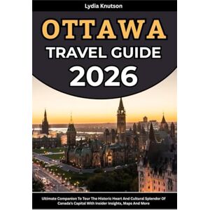 Knutson, Lydia Ottawa Travel Guide 2026: Ultimate Companion To Tour The Historic Heart And Cultural Splendor Of Canada’s Capital With Insider Insights, Maps And More ... TRAVEL COMPANIONS TO EXPLORE WITH IN 2026) Knutson, Lydia Ottawa Travel Guide 2026: Ultimate Companion To Tour The Historic Heart And Cultural Splendor Of Canada’s Capital With Insider Insights, Maps And More ... TRAVEL COMPANIONS TO EXPLORE WITH IN 2026)