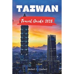 Gladwel, Robert C TAIWAN TRAVEL GUIDE 2025: Your Essential Pocket Handbook To Iconic Landmarks, Top Attractions, With Insider Tips For A Seamless Adventure. Gladwel, Robert C TAIWAN TRAVEL GUIDE 2025: Your Essential Pocket Handbook To Iconic Landmarks, Top Attractions, With Insider Tips For A Seamless Adventure.