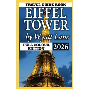 Lane, Wyatt Eiffel Tower Travel Guide: Unlock the Eiffel Tower Now: Vivid Photos & Must-Know Tips Await! (Universal Trip Guide Series) Lane, Wyatt Eiffel Tower Travel Guide: Unlock the Eiffel Tower Now: Vivid Photos & Must-Know Tips Await! (Universal Trip Guide Series)