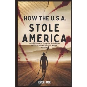 H. Jack, Kate How the U.S.A. Stole America: Cotton, Blood, and Broken Treaties: Untold Story of Imperial Ambitions and Devastation of Native Peoples H. Jack, Kate How the U.S.A. Stole America: Cotton, Blood, and Broken Treaties: Untold Story of Imperial Ambitions and Devastation of Native Peoples