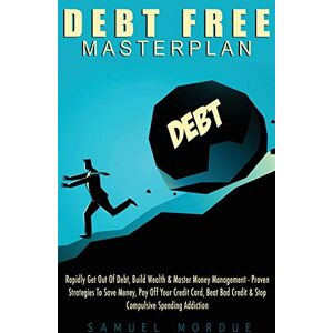 Mordue, Samuel Debt Free Masterplan:: Rapidly Get Out Of Debt, Build Wealth & Master Money Management Proven Strategies To Save Money, Pay Off Your Credit Card, Beat Bad Credit & Stop Compulsive Spending Addiction Mordue, Samuel Debt Free Masterplan:: Rapidly Get Out Of Debt, Build Wealth & Master Money Management Proven Strategies To Save Money, Pay Off Your Credit Card, Beat Bad Credit & Stop Compulsive Spending Addiction