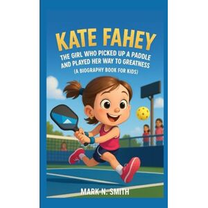 Smith, Mark N KATE FAHEY: The Girl Who Picked Up a Paddle and Played Her Way to Greatness (A Biography Book for Kids) Smith, Mark N KATE FAHEY: The Girl Who Picked Up a Paddle and Played Her Way to Greatness (A Biography Book for Kids)